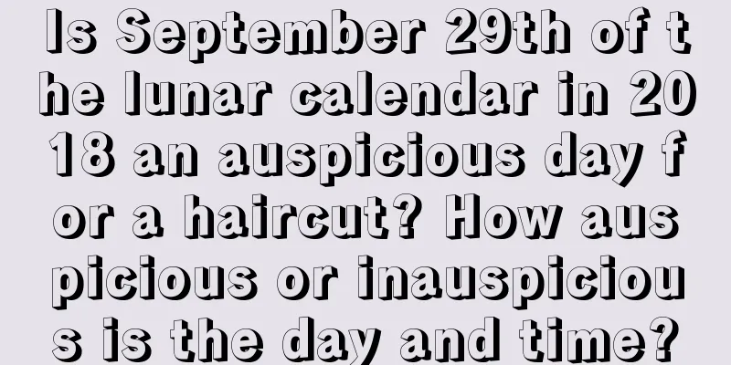 Is September 29th of the lunar calendar in 2018 an auspicious day for a haircut? How auspicious or inauspicious is the day and time?