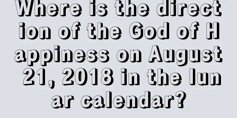 Where is the direction of the God of Happiness on August 21, 2018 in the lunar calendar?