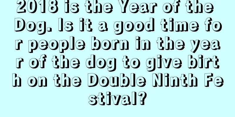 2018 is the Year of the Dog. Is it a good time for people born in the year of the dog to give birth on the Double Ninth Festival?