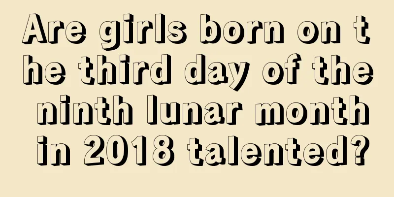 Are girls born on the third day of the ninth lunar month in 2018 talented?