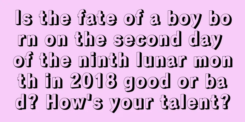 Is the fate of a boy born on the second day of the ninth lunar month in 2018 good or bad? How's your talent?