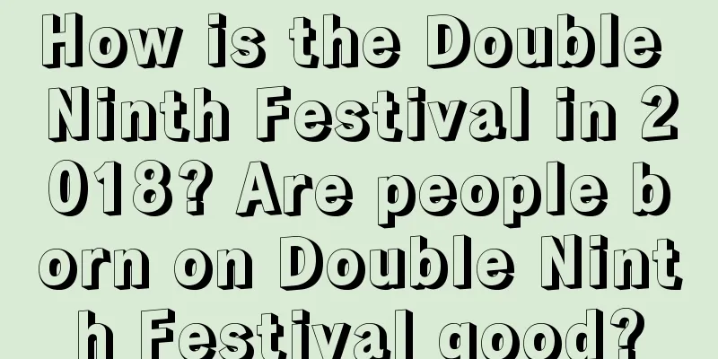 How is the Double Ninth Festival in 2018? Are people born on Double Ninth Festival good?
