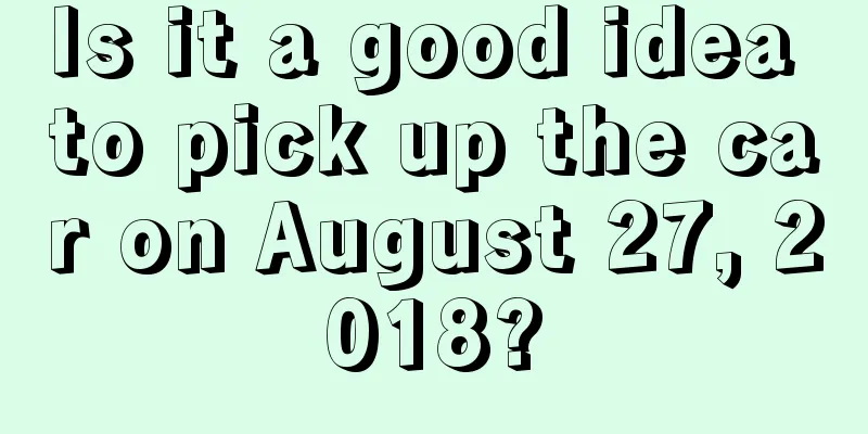 Is it a good idea to pick up the car on August 27, 2018?