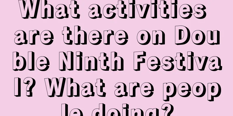 What activities are there on Double Ninth Festival? What are people doing?