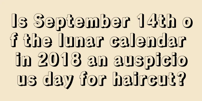 Is September 14th of the lunar calendar in 2018 an auspicious day for haircut?