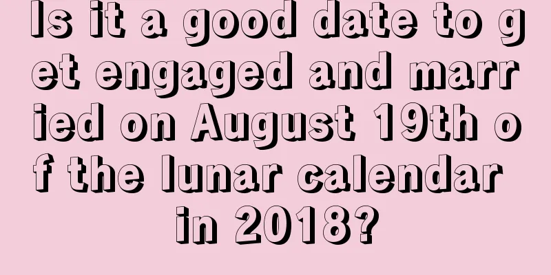 Is it a good date to get engaged and married on August 19th of the lunar calendar in 2018?