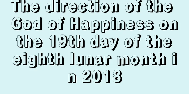 The direction of the God of Happiness on the 19th day of the eighth lunar month in 2018