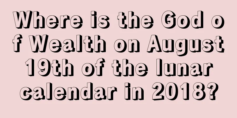 Where is the God of Wealth on August 19th of the lunar calendar in 2018?