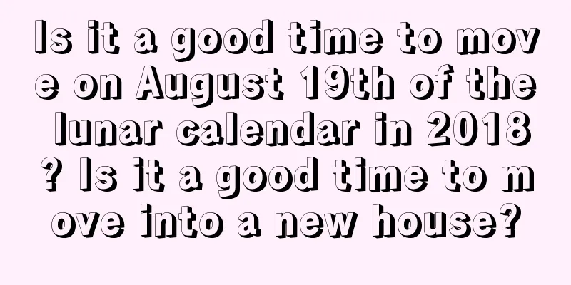 Is it a good time to move on August 19th of the lunar calendar in 2018? Is it a good time to move into a new house?