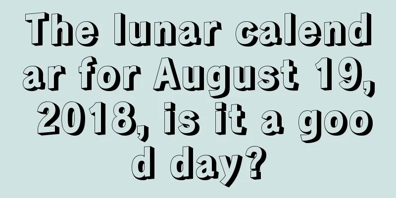The lunar calendar for August 19, 2018, is it a good day?