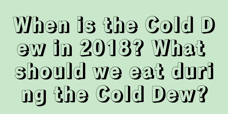 When is the Cold Dew in 2018? What should we eat during the Cold Dew?