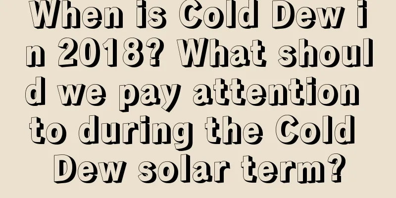 When is Cold Dew in 2018? What should we pay attention to during the Cold Dew solar term?