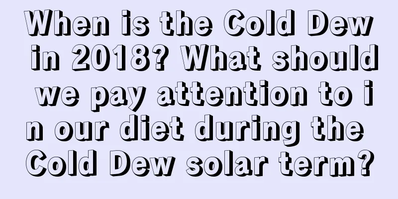 When is the Cold Dew in 2018? What should we pay attention to in our diet during the Cold Dew solar term?