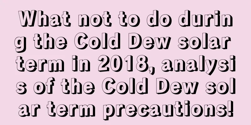 What not to do during the Cold Dew solar term in 2018, analysis of the Cold Dew solar term precautions!