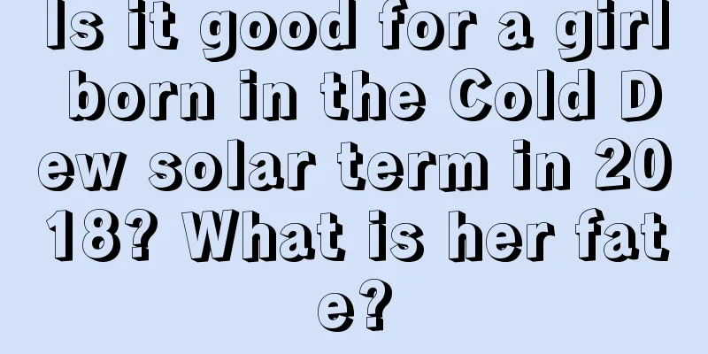 Is it good for a girl born in the Cold Dew solar term in 2018? What is her fate?