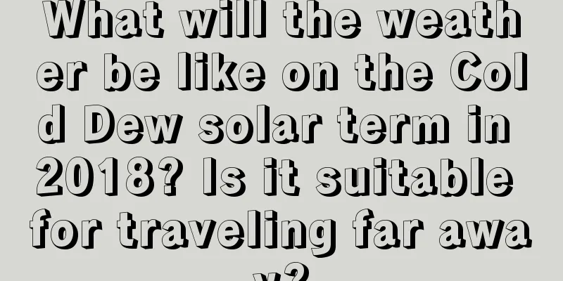 What will the weather be like on the Cold Dew solar term in 2018? Is it suitable for traveling far away?