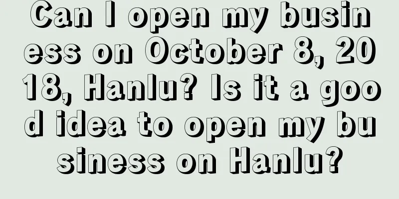 Can I open my business on October 8, 2018, Hanlu? Is it a good idea to open my business on Hanlu?