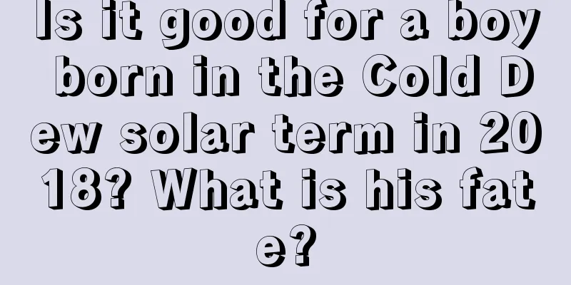 Is it good for a boy born in the Cold Dew solar term in 2018? What is his fate?