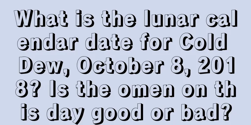 What is the lunar calendar date for Cold Dew, October 8, 2018? Is the omen on this day good or bad?