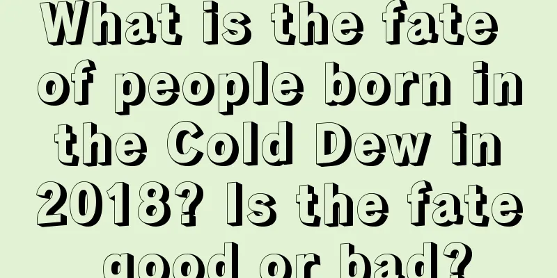 What is the fate of people born in the Cold Dew in 2018? Is the fate good or bad?