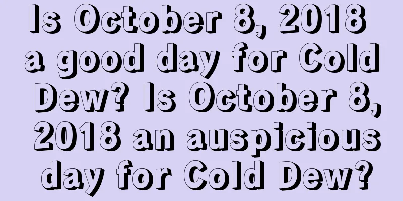 Is October 8, 2018 a good day for Cold Dew? Is October 8, 2018 an auspicious day for Cold Dew?