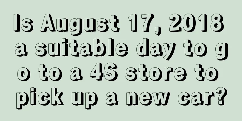 Is August 17, 2018 a suitable day to go to a 4S store to pick up a new car?