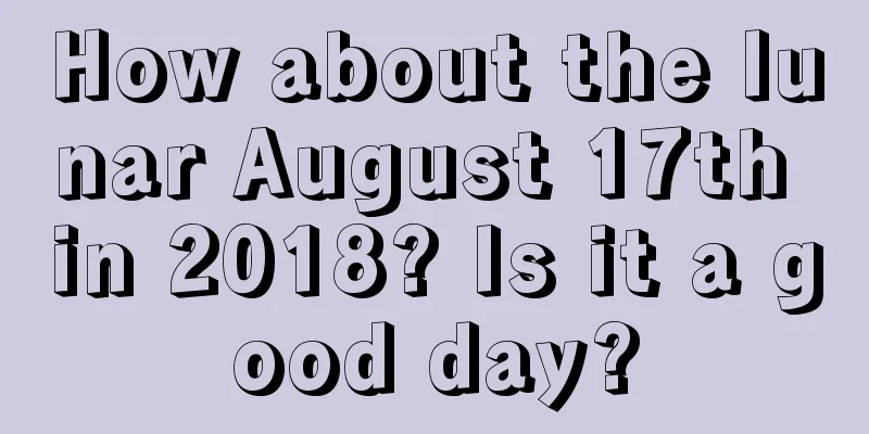 How about the lunar August 17th in 2018? Is it a good day?
