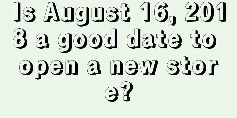 Is August 16, 2018 a good date to open a new store?