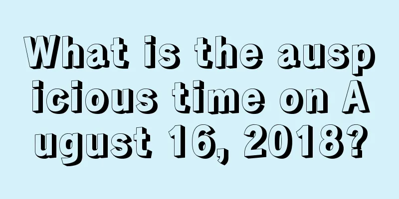 What is the auspicious time on August 16, 2018?