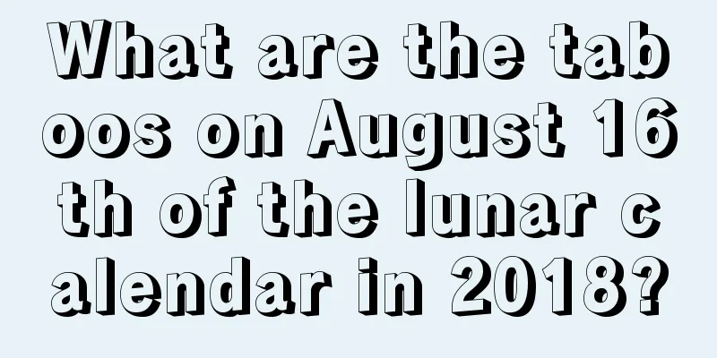 What are the taboos on August 16th of the lunar calendar in 2018?