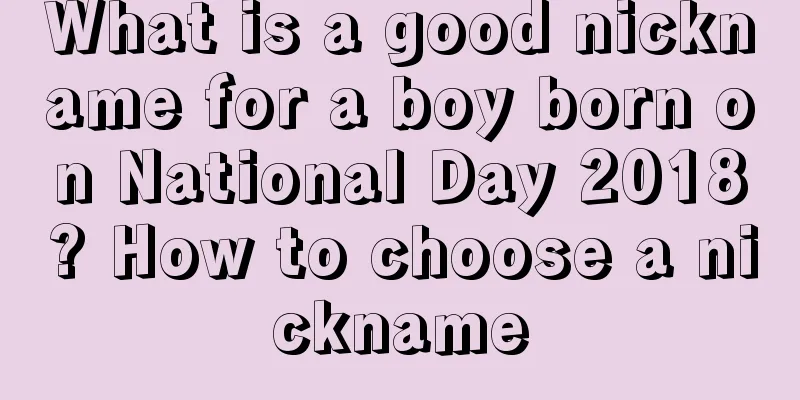 What is a good nickname for a boy born on National Day 2018? How to choose a nickname