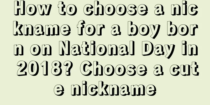 How to choose a nickname for a boy born on National Day in 2018? Choose a cute nickname