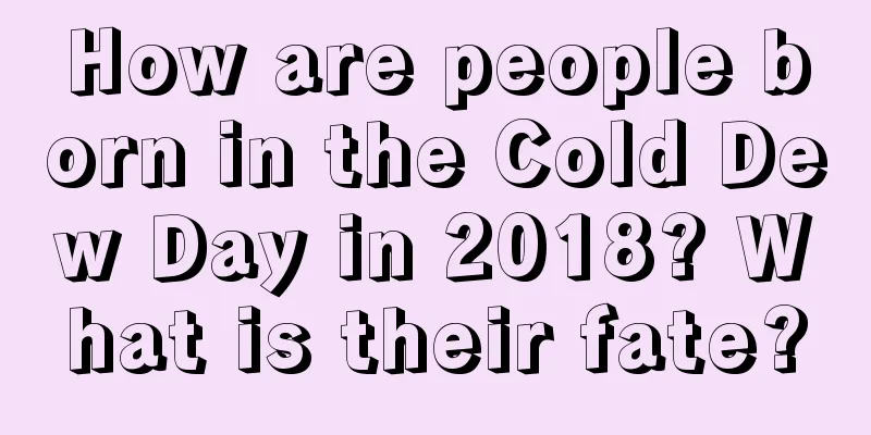 How are people born in the Cold Dew Day in 2018? What is their fate?
