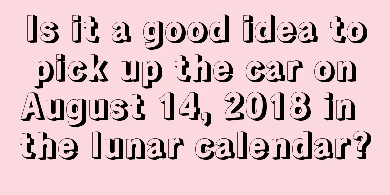 Is it a good idea to pick up the car on August 14, 2018 in the lunar calendar?