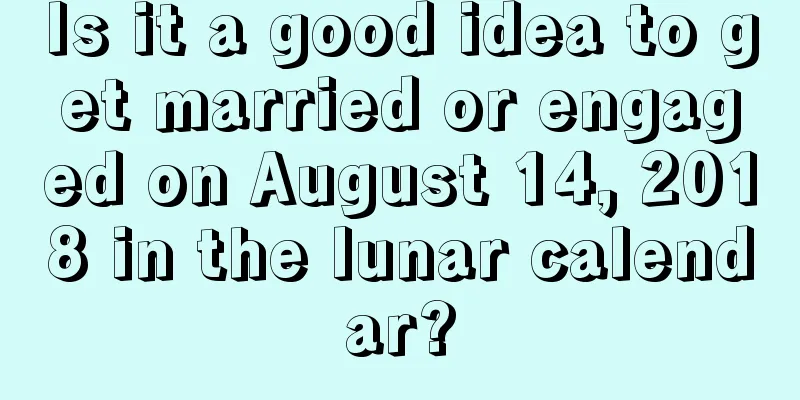 Is it a good idea to get married or engaged on August 14, 2018 in the lunar calendar?