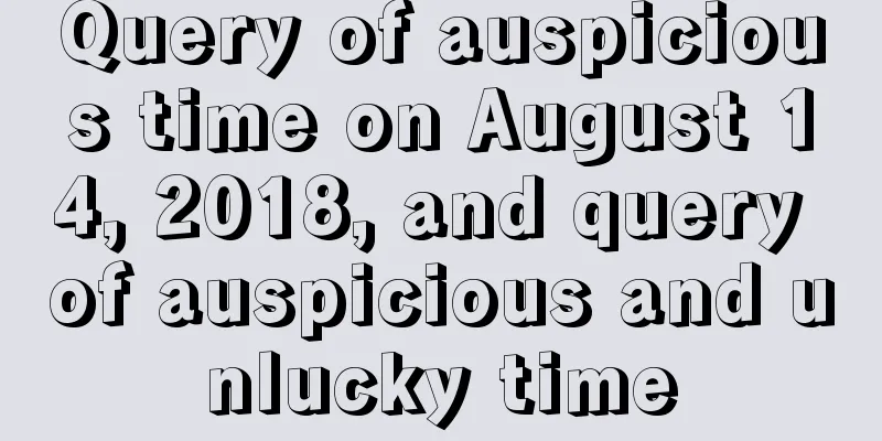 Query of auspicious time on August 14, 2018, and query of auspicious and unlucky time