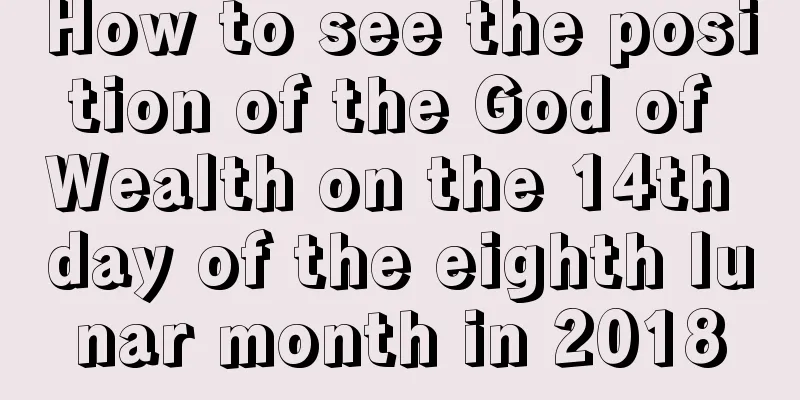 How to see the position of the God of Wealth on the 14th day of the eighth lunar month in 2018