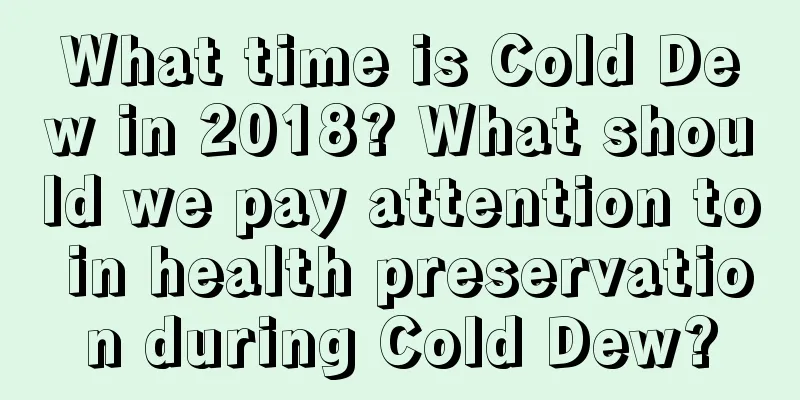 What time is Cold Dew in 2018? What should we pay attention to in health preservation during Cold Dew?