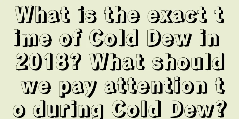 What is the exact time of Cold Dew in 2018? What should we pay attention to during Cold Dew?