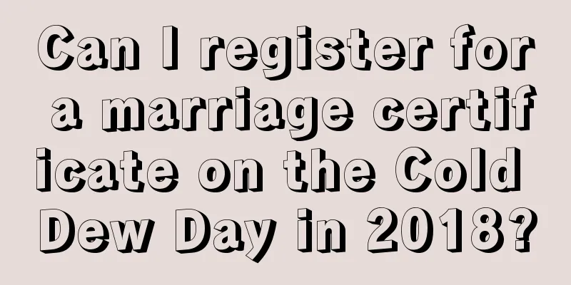 Can I register for a marriage certificate on the Cold Dew Day in 2018?