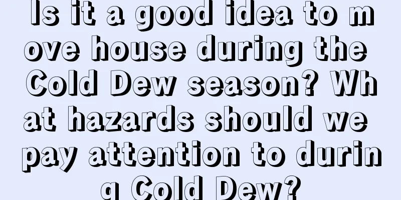 Is it a good idea to move house during the Cold Dew season? What hazards should we pay attention to during Cold Dew?