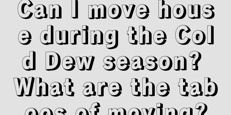 Can I move house during the Cold Dew season? What are the taboos of moving?