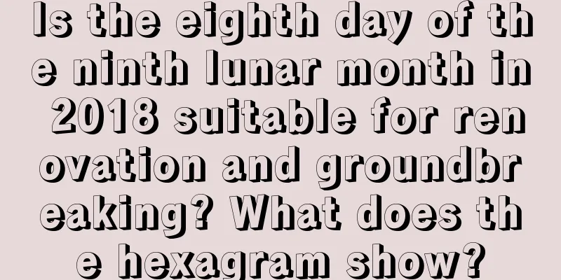 Is the eighth day of the ninth lunar month in 2018 suitable for renovation and groundbreaking? What does the hexagram show?