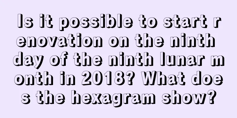 Is it possible to start renovation on the ninth day of the ninth lunar month in 2018? What does the hexagram show?