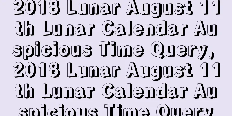2018 Lunar August 11th Lunar Calendar Auspicious Time Query, 2018 Lunar August 11th Lunar Calendar Auspicious Time Query