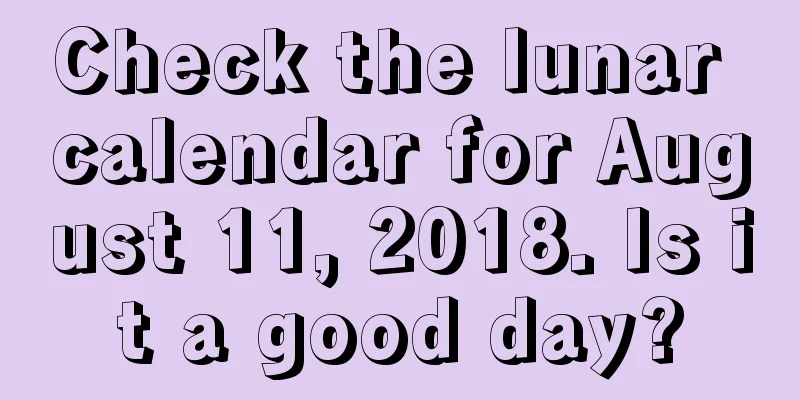Check the lunar calendar for August 11, 2018. Is it a good day?