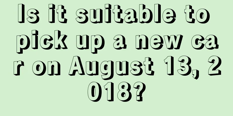 Is it suitable to pick up a new car on August 13, 2018?