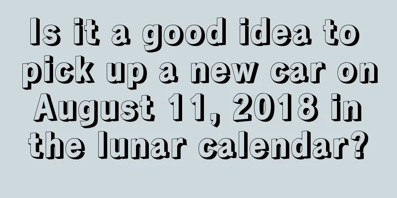 Is it a good idea to pick up a new car on August 11, 2018 in the lunar calendar?