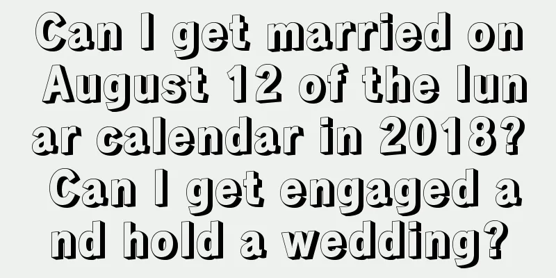 Can I get married on August 12 of the lunar calendar in 2018? Can I get engaged and hold a wedding?