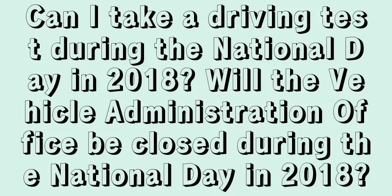 Can I take a driving test during the National Day in 2018? Will the Vehicle Administration Office be closed during the National Day in 2018?